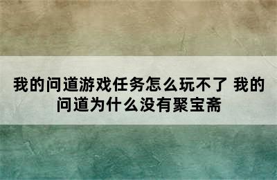 我的问道游戏任务怎么玩不了 我的问道为什么没有聚宝斋